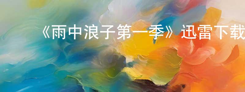 ﻿曹文成发布﻿《雨中浪子第一季》迅雷下载/在线观看-都市情感-美剧天堂